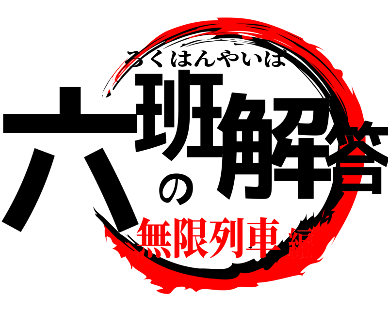  六班の解答 ろくはんやいば 無限列車編