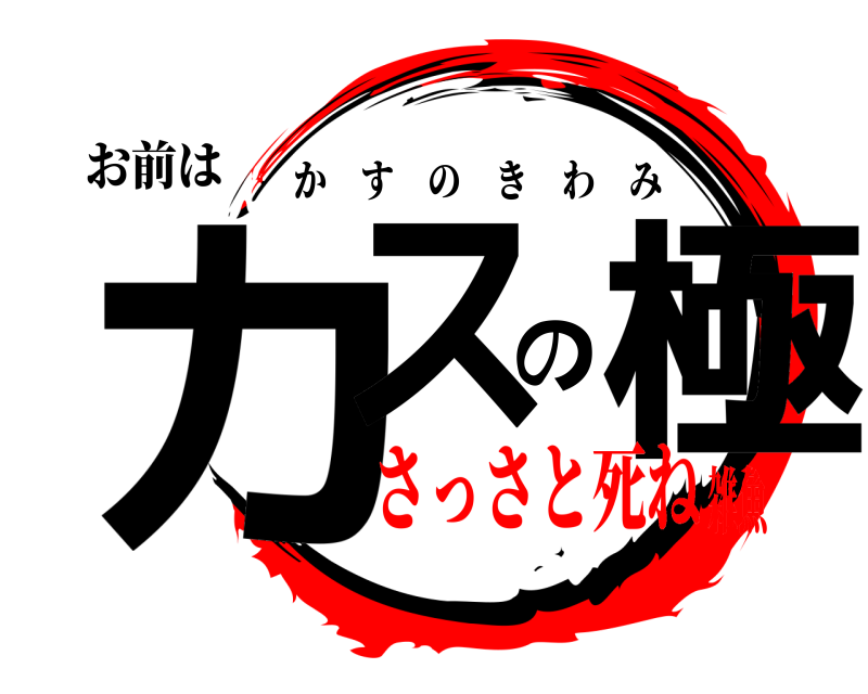お前は カスの極 かすのきわみ さっさと死ね雑魚