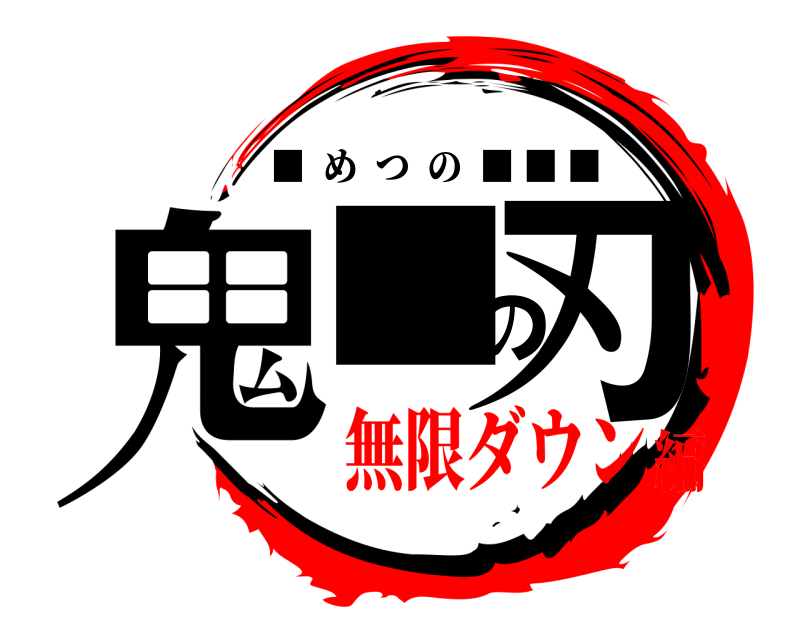  鬼■の刃 ■  めつの  ■ ■ ■ 無限ダウン編