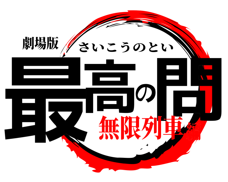 劇場版 最高の問 さいこうのとい 無限列車編