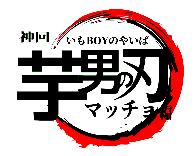 神回 芋男の刃 いもBOYのやいば マッチョ編