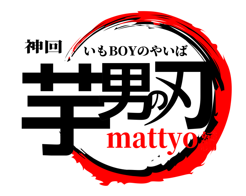 神回 芋男の刃 いもBOYのやいば mattyo編