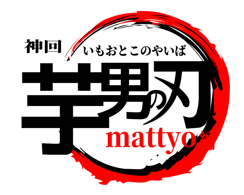 神回 芋男の刃 いもおとこのやいば mattyo編