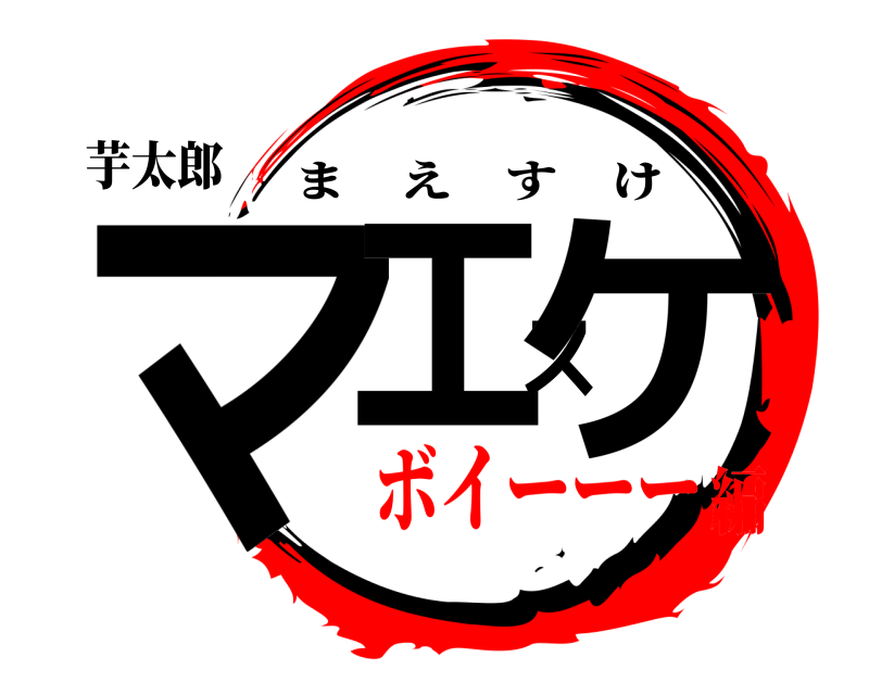 芋太郎 マエスケ まえすけ ボイーーー編