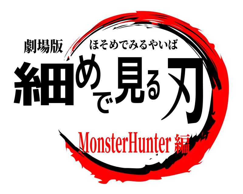 劇場版 細めで見る刃 ほそめでみるやいば MonsterHunter編