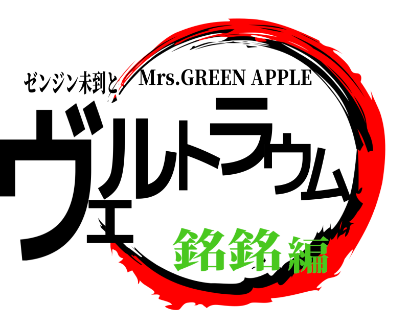 ゼンジン未到と ヴェルトラウム Mrs.GREEN APPLE 銘銘編