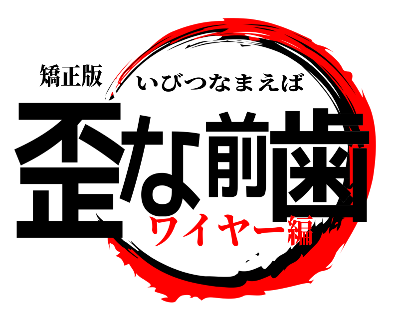 矯正版 歪な前歯 いびつなまえば ワイヤー編