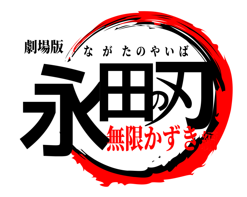 劇場版 永田の刃 ながたのやいば 無限かずき編