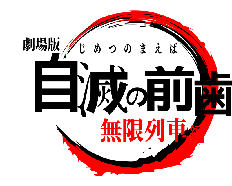 劇場版 自滅の前歯 じめつのまえば 無限列車編