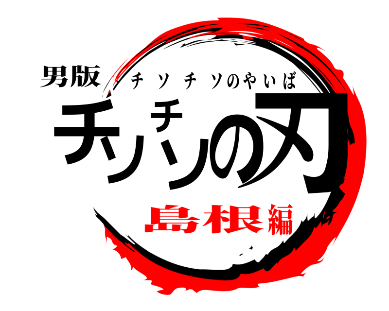 男版 チソチソの刃 チソチソのやいば 島根編