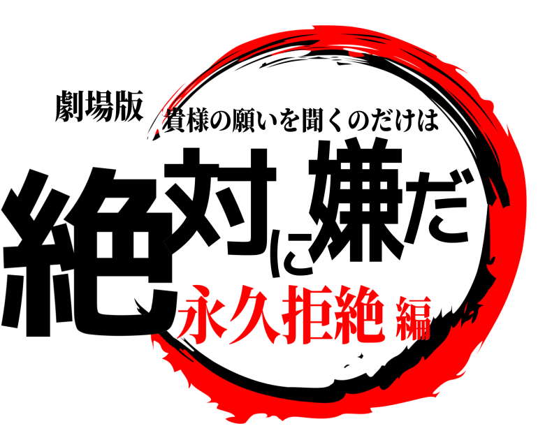 劇場版 絶対に嫌だ 貴様の願いを聞くのだけは 永久拒絶編
