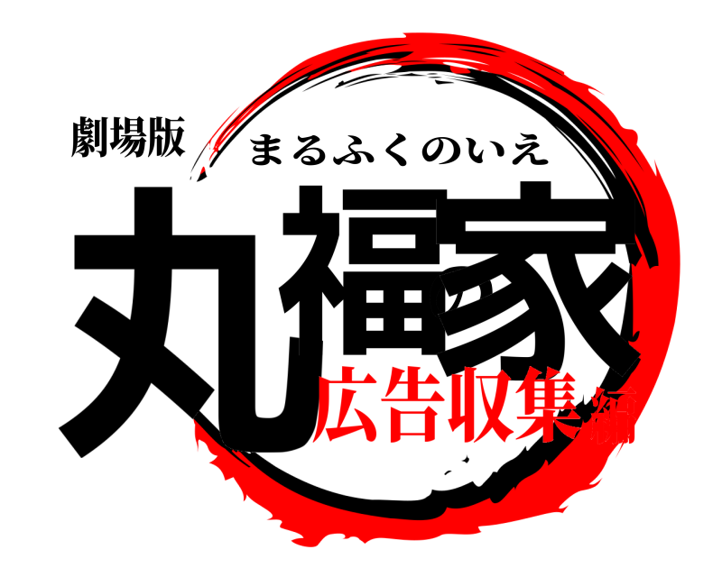 劇場版 丸福の家 まるふくのいえ 広告収集編