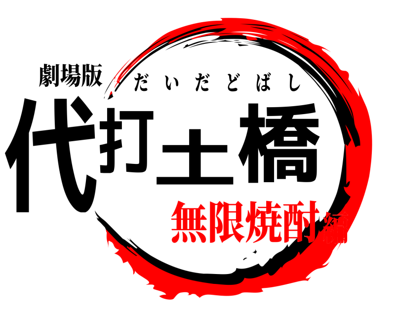 劇場版 代打 土橋 だいだどばし 無限焼酎編
