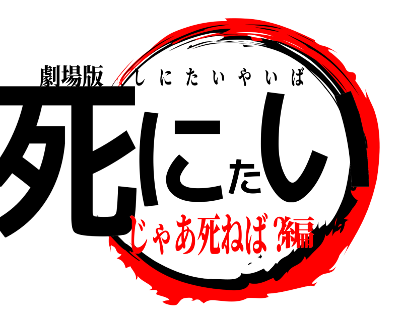 劇場版 死にたい しにたいやいば じゃあ死ねば？編