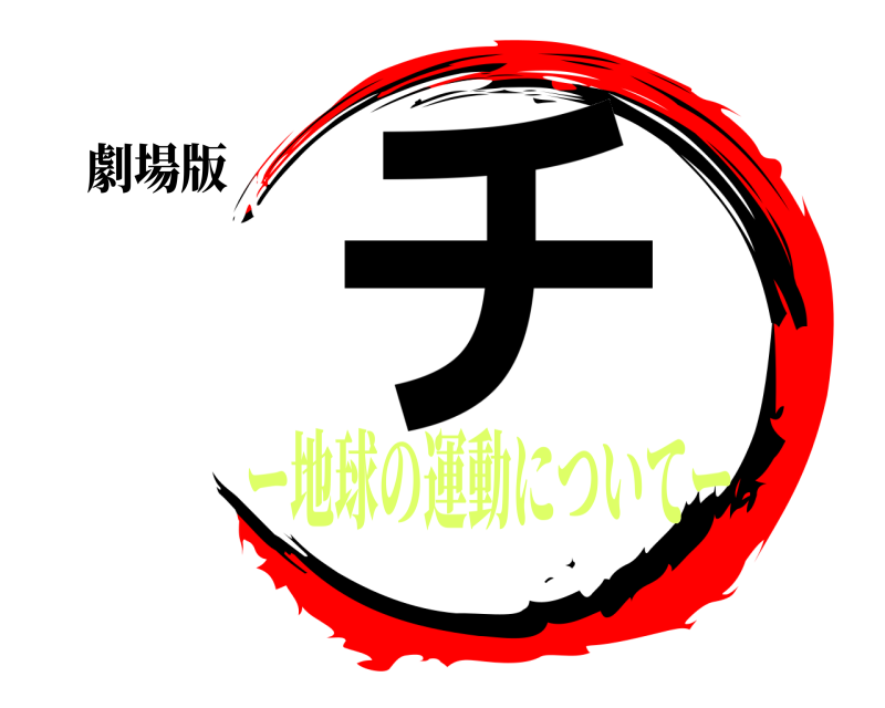 劇場版 チ  ー地球の運動についてー