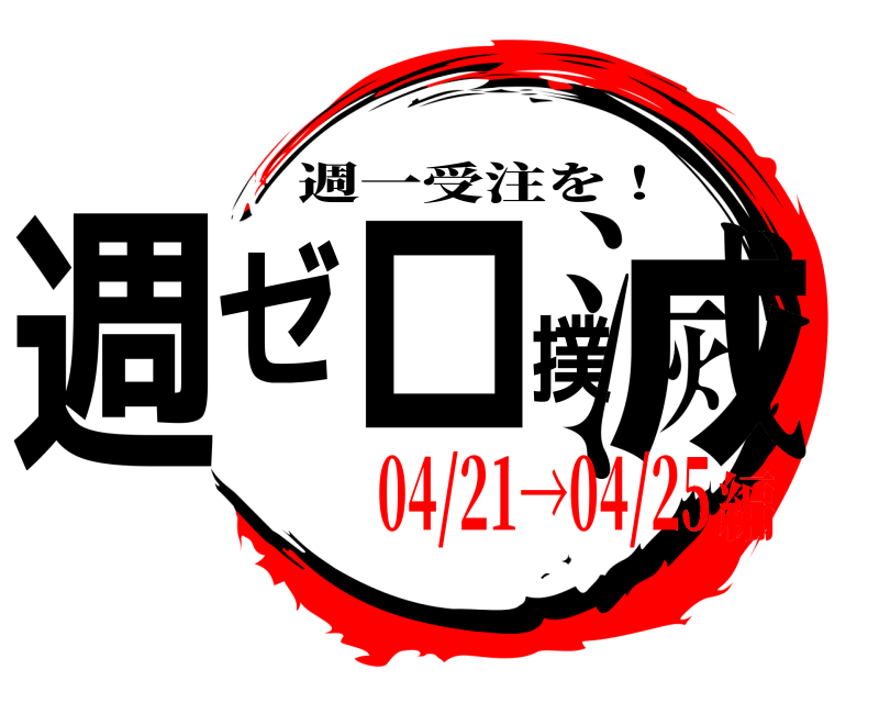  週ゼロ撲滅 週一受注を！ 04/21→04/25編