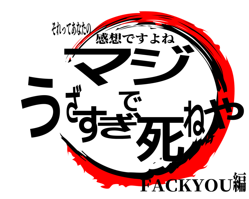 それってあなたの マやジでうざすぎ死ね 感想ですよね FACKYOU編