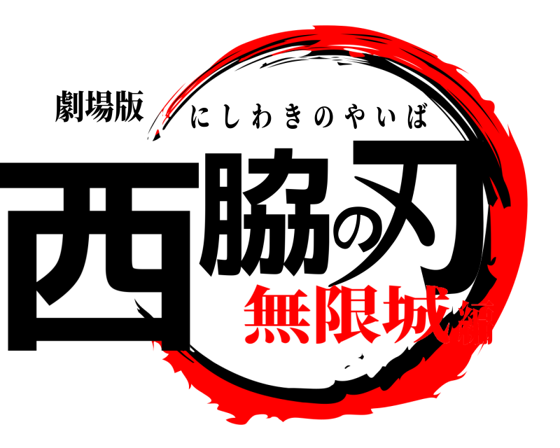 劇場版 西脇の刃 にしわきのやいば 無限城編