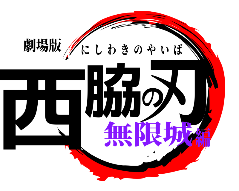劇場版 西脇の刃 にしわきのやいば 無限城編