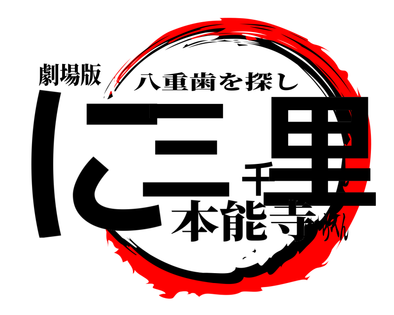 劇場版 に三千里 八重歯を探し 本能寺らへん