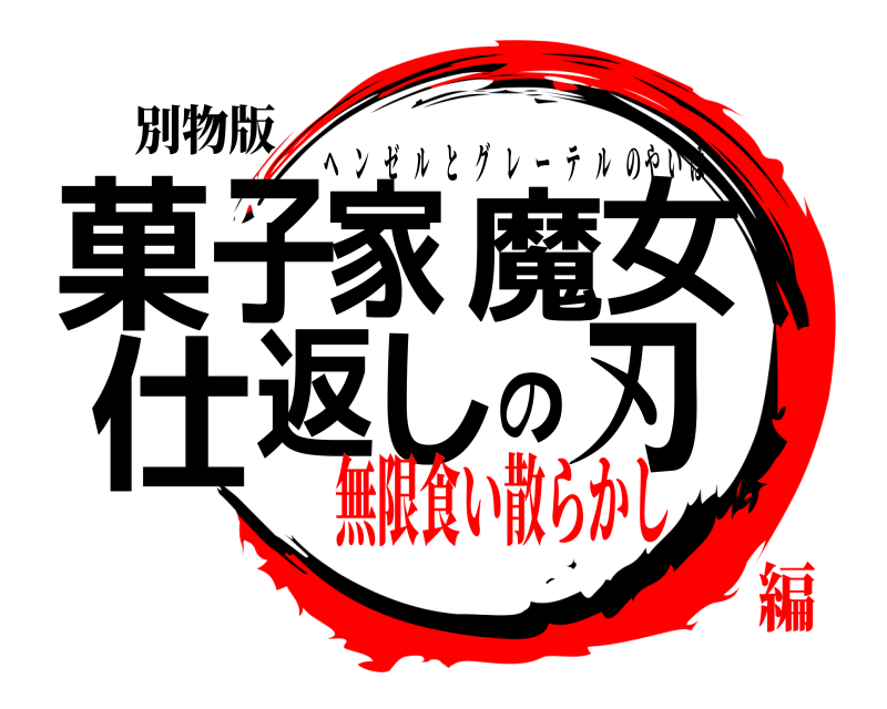 別物版 菓刃子家魔女仕返しの ヘンゼルとグレーテルのやいば 無限食い散らかし編