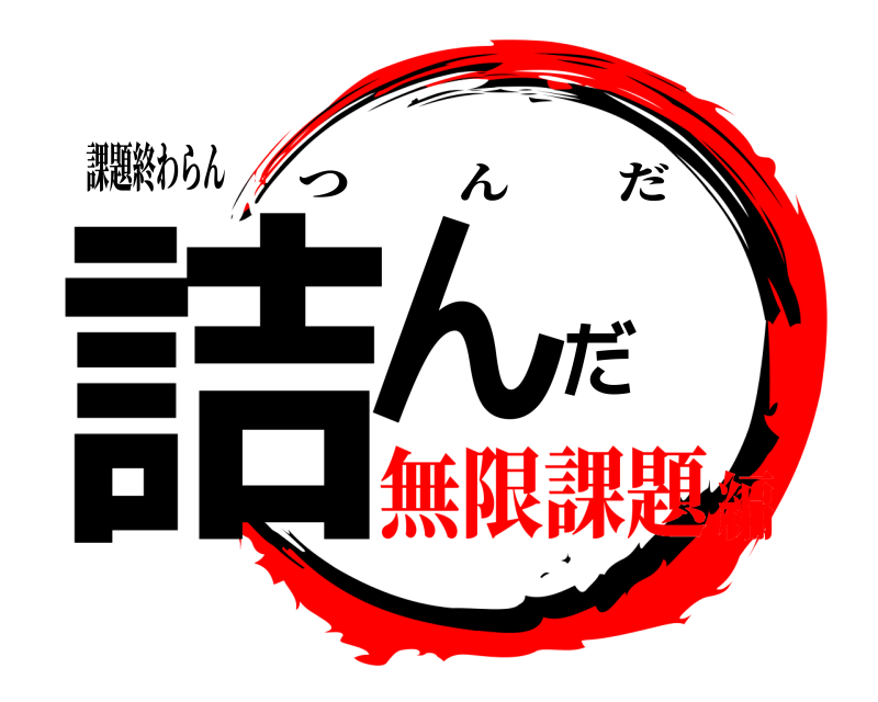 課題終わらん 詰んだ つんだ 無限課題編