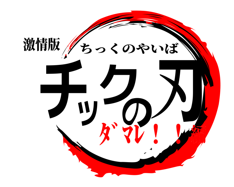激情版 チックの刃 ちっくのやいば ﾀﾞﾏﾚ！！編