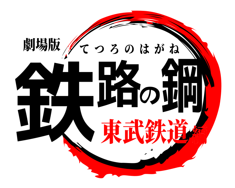 劇場版 鉄路の鋼 てつろのはがね 東武鉄道編