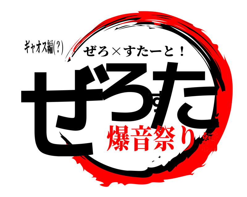 ギャオス編(？) ぜろすた ぜろ×すたーと！ 爆音祭り編