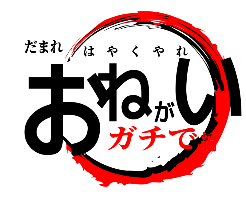 だまれ おねがい はやくやれ ガチで編