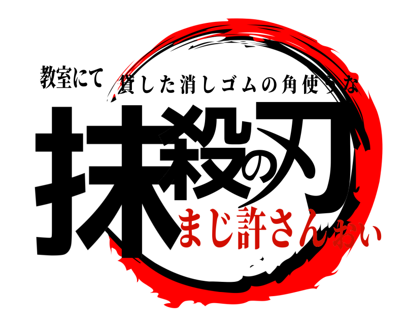 教室にて 抹殺の刃 貸した消しゴムの角使うな まじ許さんおい