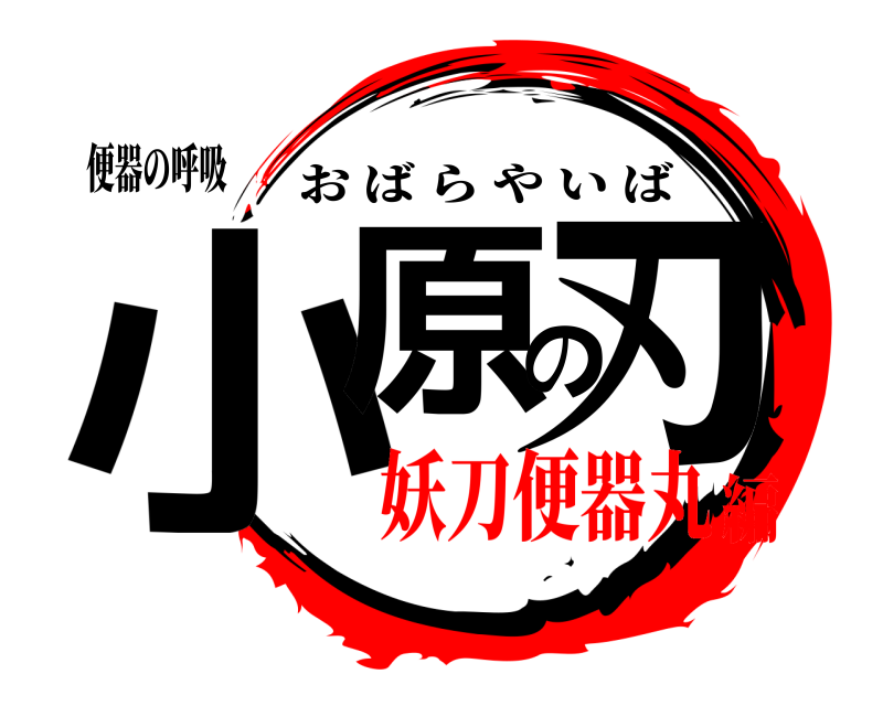 便器の呼吸 小原の刃 おばらやいば 妖刀便器丸編