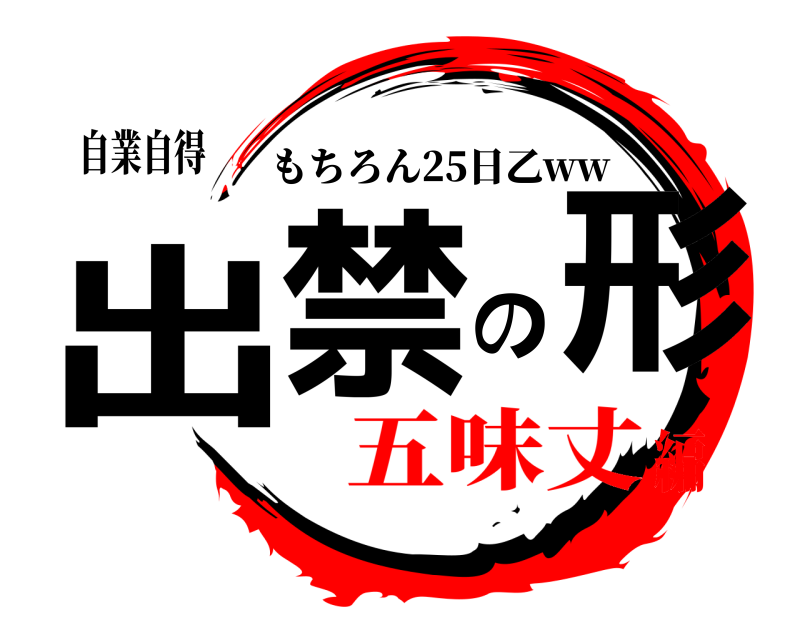 自業自得 出禁の形 もちろん25日乙ww 五味丈編