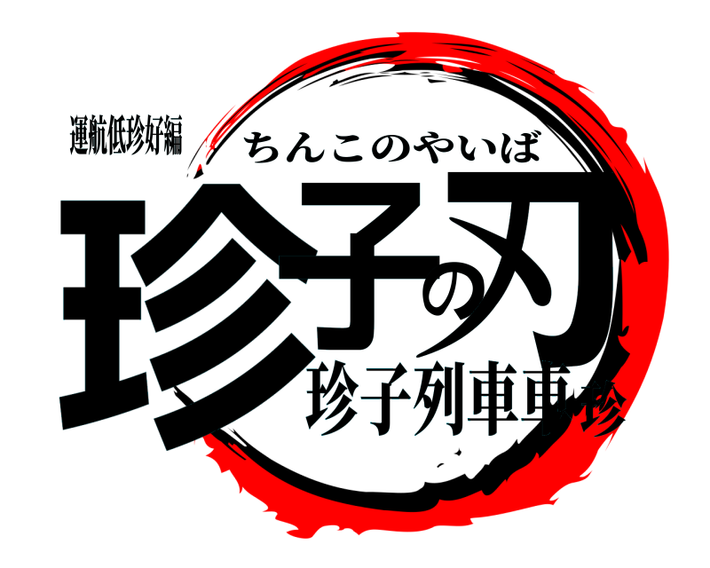 運航低珍好編 珍子の刃 ちんこのやいば 珍子列車車珍
