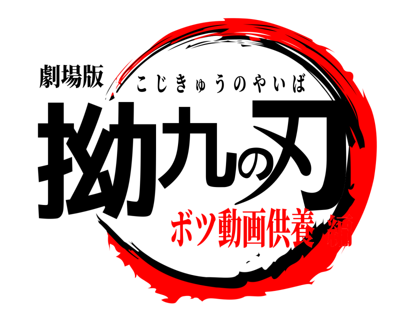 劇場版 拗九の刃 こじきゅうのやいば ボツ動画供養編