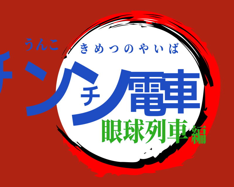 うんこ チンチン電車 きめつのやいば 眼球列車編