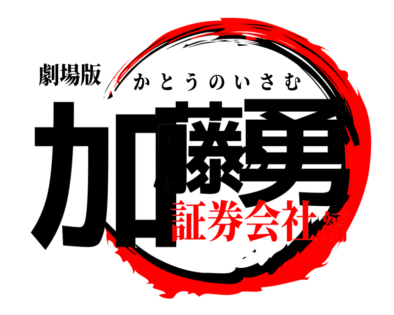 劇場版 加藤の勇 かとうのいさむ 証券会社編