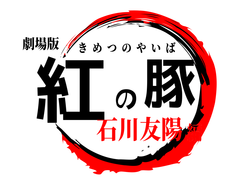 劇場版 紅の豚 きめつのやいば 石川友陽編