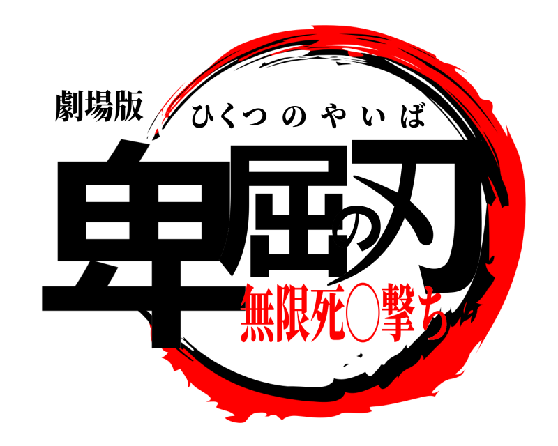 劇場版 卑屈の刃 ひくつのやいば 無限死◯撃ち編