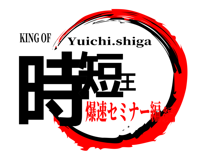 KING OF 時短王 Yuichi.shiga 爆速セミナー編編