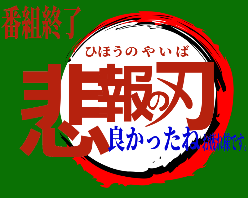 番組終了 悲報の刃 ひほうのやいば 良かったねお疲れ様です。