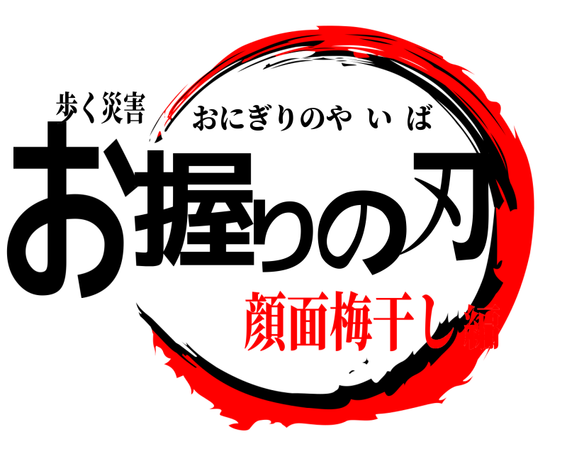 歩く災害 お握りの刃 おにぎりのやいば 顔面梅干し編