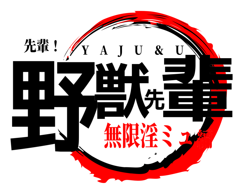 先輩！ 野獣先輩 Y A J U ＆ U 無限淫ミュ編