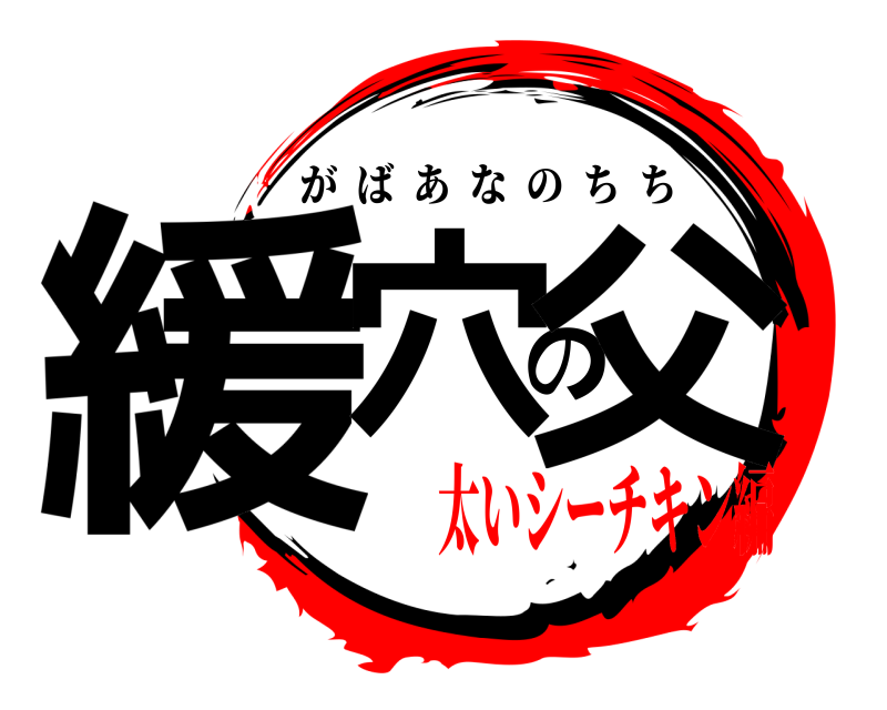  緩穴の父 がばあなのちち 太いシーチキン編