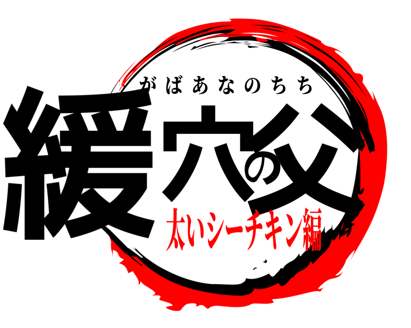  緩穴の父 がばあなのちち 太いシーチキン編