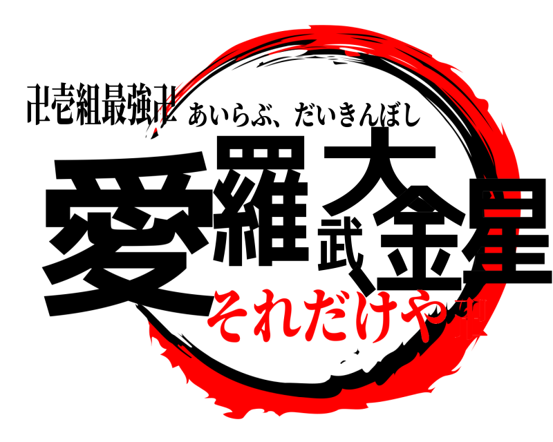 卍壱組最強卍 愛羅武大金星、 あいらぶ、だいきんぼし それだけや卍