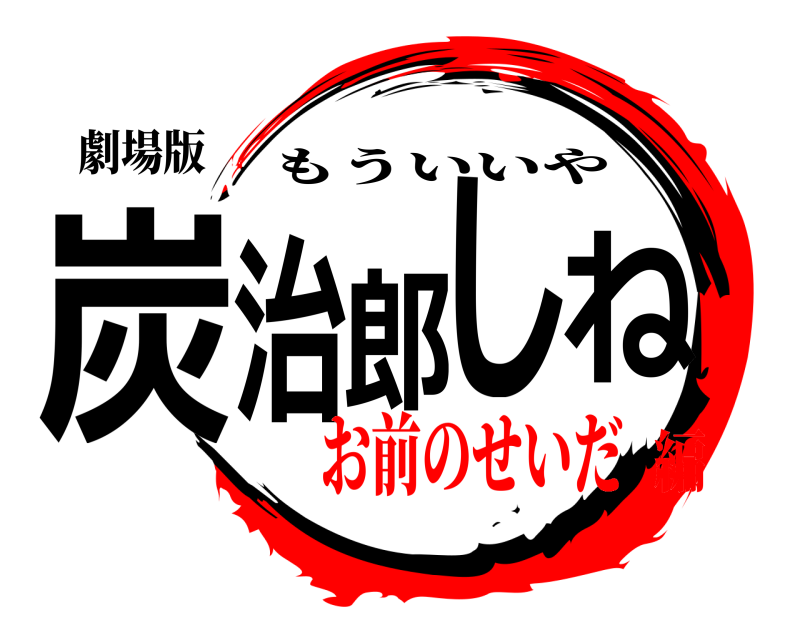 劇場版 炭治郎しね もういいや お前のせいだ編