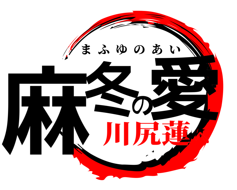  麻冬の愛 まふゆのあい 川尻蓮へ