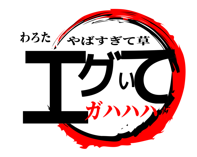 わろた エグいて やばすぎて草 ガハハハバフ！