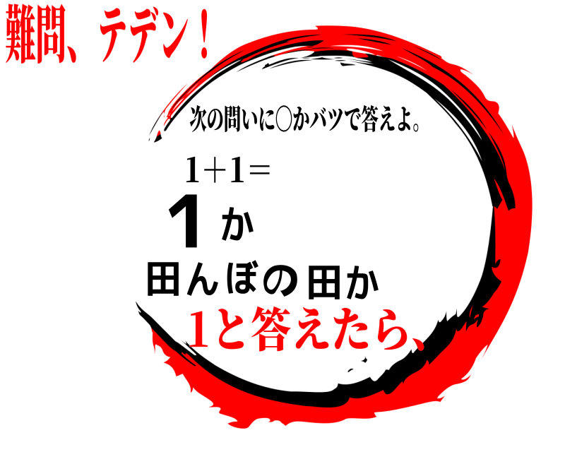 1＋1＝ 1か田んぼの田か 次の問いに〇かバツで答えよ。 難問、テデン！1と答えたら、